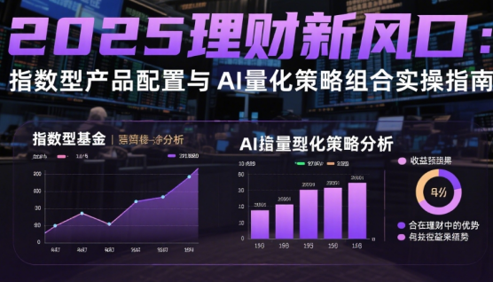 2025理財(cái)新風(fēng)口：指數(shù)型產(chǎn)品配置與AI量化策略組合實(shí)操指南