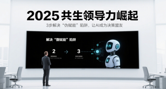 2025共生領(lǐng)導(dǎo)力崛起：3步解決“偽賦能”陷阱，讓AI成為決策盟友